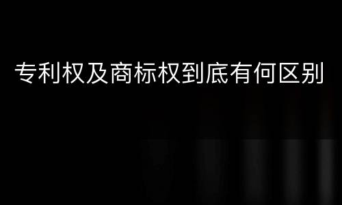 专利权及商标权到底有何区别