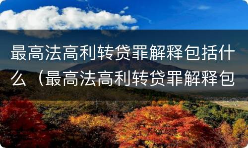 最高法高利转贷罪解释包括什么（最高法高利转贷罪解释包括什么）