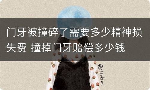 门牙被撞碎了需要多少精神损失费 撞掉门牙赔偿多少钱