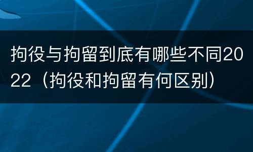 拘役与拘留到底有哪些不同2022（拘役和拘留有何区别）