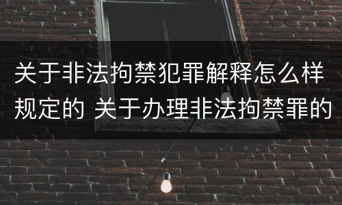 关于非法拘禁犯罪解释怎么样规定的 关于办理非法拘禁罪的司法解释