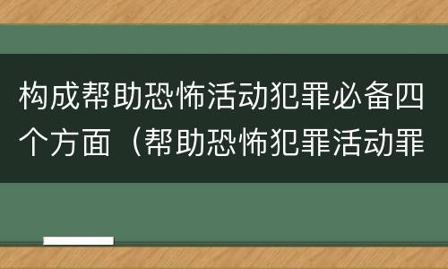 构成帮助恐怖活动犯罪必备四个方面（帮助恐怖犯罪活动罪）