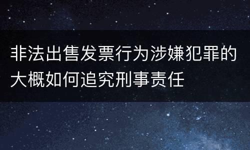 非法出售发票行为涉嫌犯罪的大概如何追究刑事责任