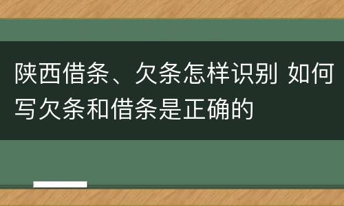 陕西借条、欠条怎样识别 如何写欠条和借条是正确的