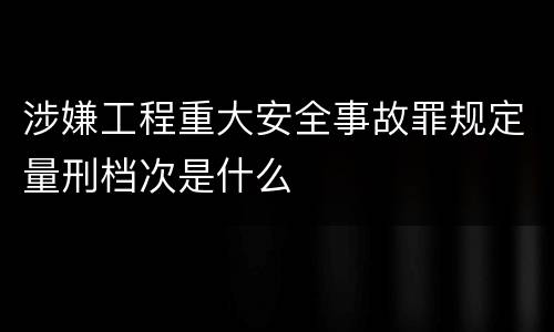 涉嫌工程重大安全事故罪规定量刑档次是什么