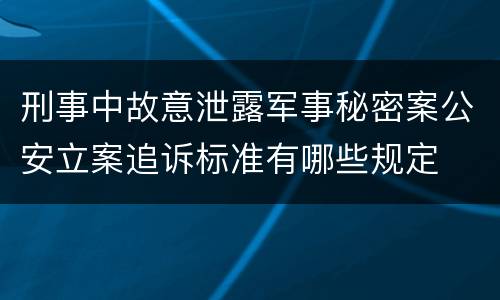 刑事中故意泄露军事秘密案公安立案追诉标准有哪些规定