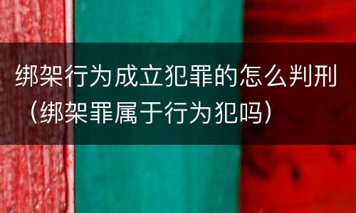 绑架行为成立犯罪的怎么判刑（绑架罪属于行为犯吗）