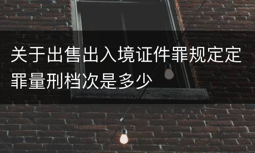 关于出售出入境证件罪规定定罪量刑档次是多少
