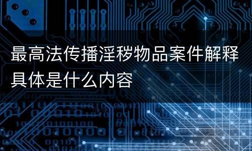 最高法传播淫秽物品案件解释具体是什么内容