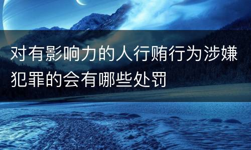 对有影响力的人行贿行为涉嫌犯罪的会有哪些处罚