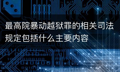 最高院暴动越狱罪的相关司法规定包括什么主要内容