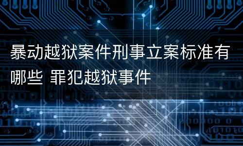 暴动越狱案件刑事立案标准有哪些 罪犯越狱事件