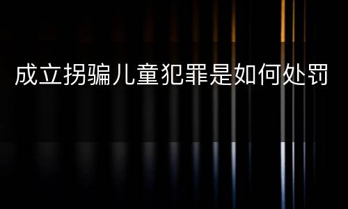 成立拐骗儿童犯罪是如何处罚