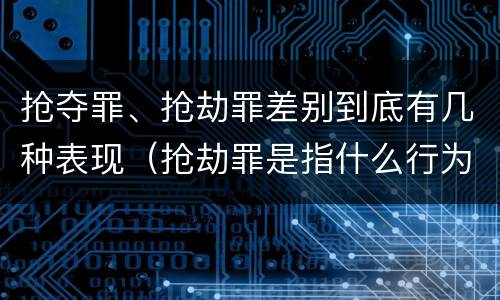 抢夺罪、抢劫罪差别到底有几种表现（抢劫罪是指什么行为?）