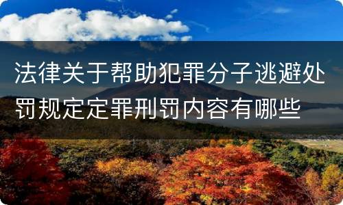 法律关于帮助犯罪分子逃避处罚规定定罪刑罚内容有哪些