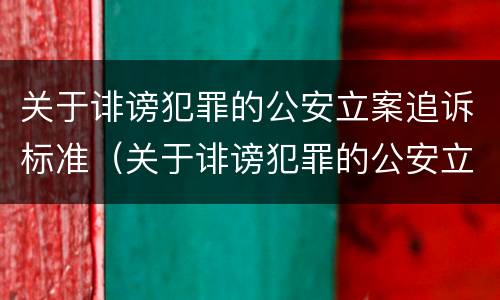 关于诽谤犯罪的公安立案追诉标准（关于诽谤犯罪的公安立案追诉标准是什么）