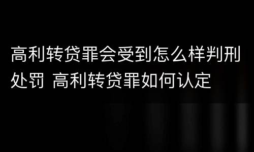 高利转贷罪会受到怎么样判刑处罚 高利转贷罪如何认定