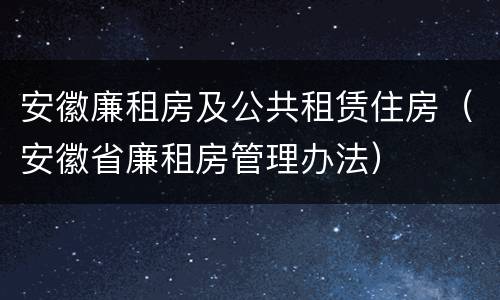 安徽廉租房及公共租赁住房（安徽省廉租房管理办法）