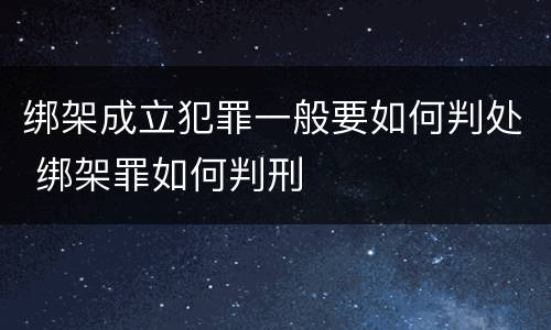 绑架成立犯罪一般要如何判处 绑架罪如何判刑