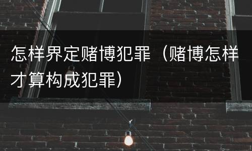 怎样界定赌博犯罪（赌博怎样才算构成犯罪）