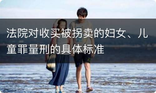 法院对收买被拐卖的妇女、儿童罪量刑的具体标准