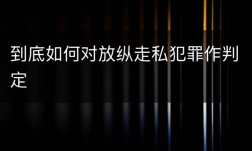 到底如何对放纵走私犯罪作判定
