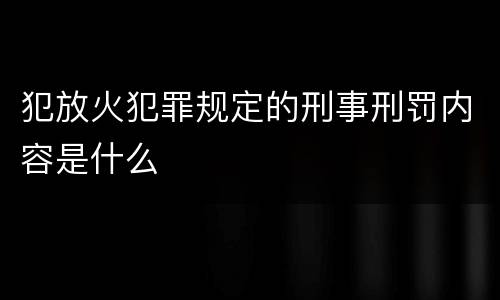 犯放火犯罪规定的刑事刑罚内容是什么