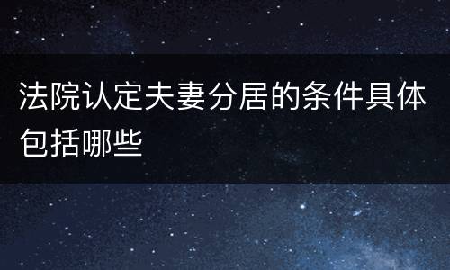 法院认定夫妻分居的条件具体包括哪些