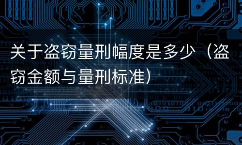 关于盗窃量刑幅度是多少（盗窃金额与量刑标准）