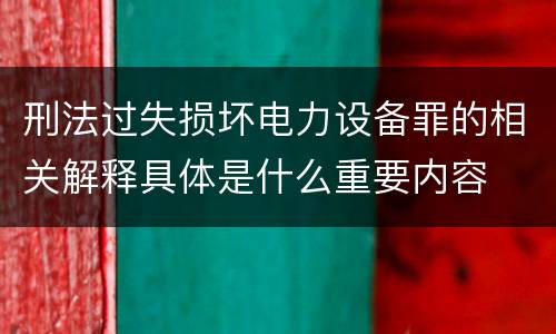 刑法过失损坏电力设备罪的相关解释具体是什么重要内容