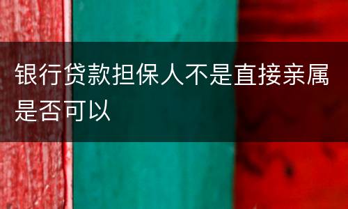 银行贷款担保人不是直接亲属是否可以