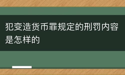 犯变造货币罪规定的刑罚内容是怎样的