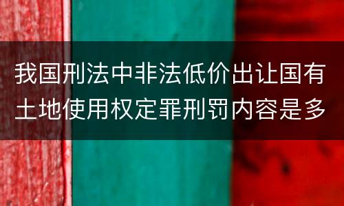 我国刑法中非法低价出让国有土地使用权定罪刑罚内容是多少