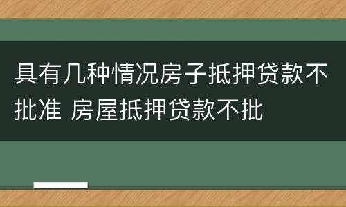 具有几种情况房子抵押贷款不批准 房屋抵押贷款不批