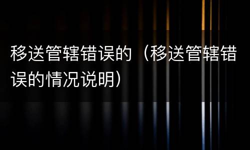 移送管辖错误的（移送管辖错误的情况说明）