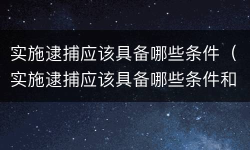 实施逮捕应该具备哪些条件（实施逮捕应该具备哪些条件和程序）