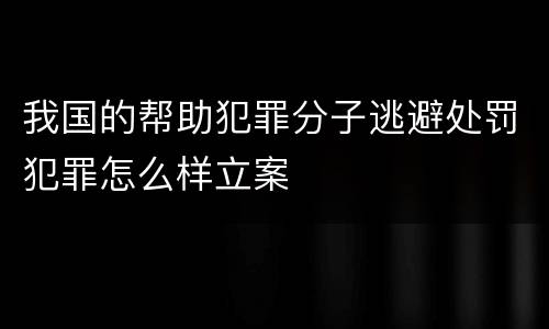 我国的帮助犯罪分子逃避处罚犯罪怎么样立案