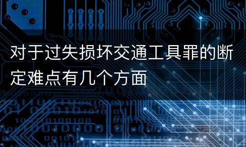 对于过失损坏交通工具罪的断定难点有几个方面