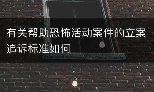 有关帮助恐怖活动案件的立案追诉标准如何