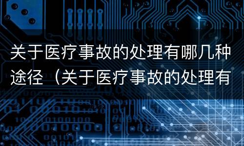 关于医疗事故的处理有哪几种途径（关于医疗事故的处理有哪几种途径和方法）