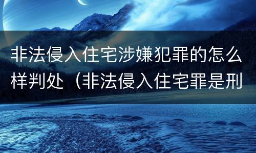 非法侵入住宅涉嫌犯罪的怎么样判处（非法侵入住宅罪是刑事案件吗）