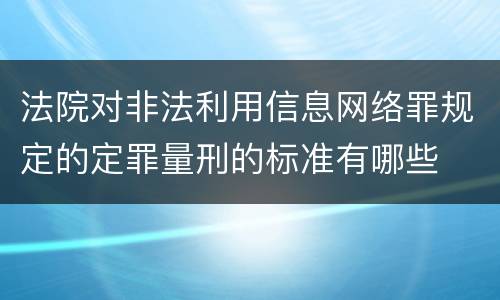 法院对非法利用信息网络罪规定的定罪量刑的标准有哪些