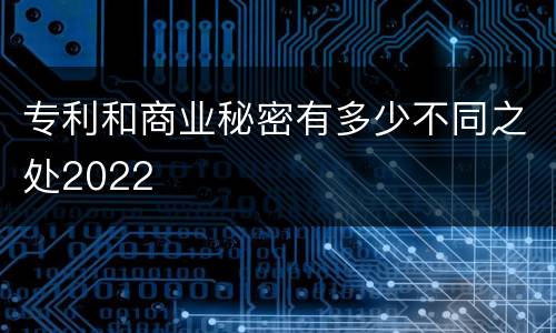 专利和商业秘密有多少不同之处2022