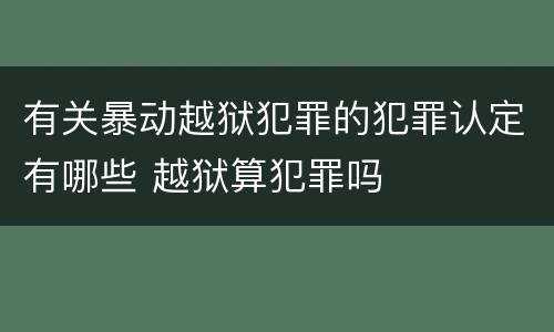 有关暴动越狱犯罪的犯罪认定有哪些 越狱算犯罪吗
