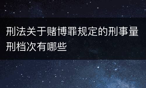 刑法关于赌博罪规定的刑事量刑档次有哪些