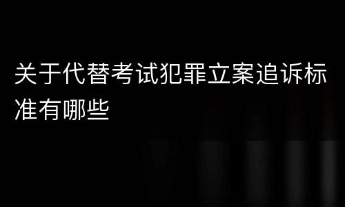 关于代替考试犯罪立案追诉标准有哪些