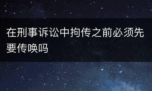 在刑事诉讼中拘传之前必须先要传唤吗