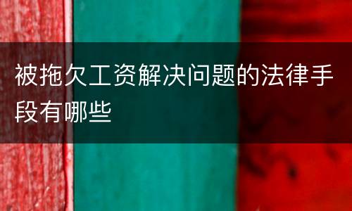 被拖欠工资解决问题的法律手段有哪些