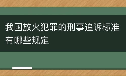 我国放火犯罪的刑事追诉标准有哪些规定