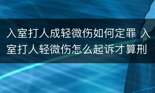 入室打人成轻微伤如何定罪 入室打人轻微伤怎么起诉才算刑事案件